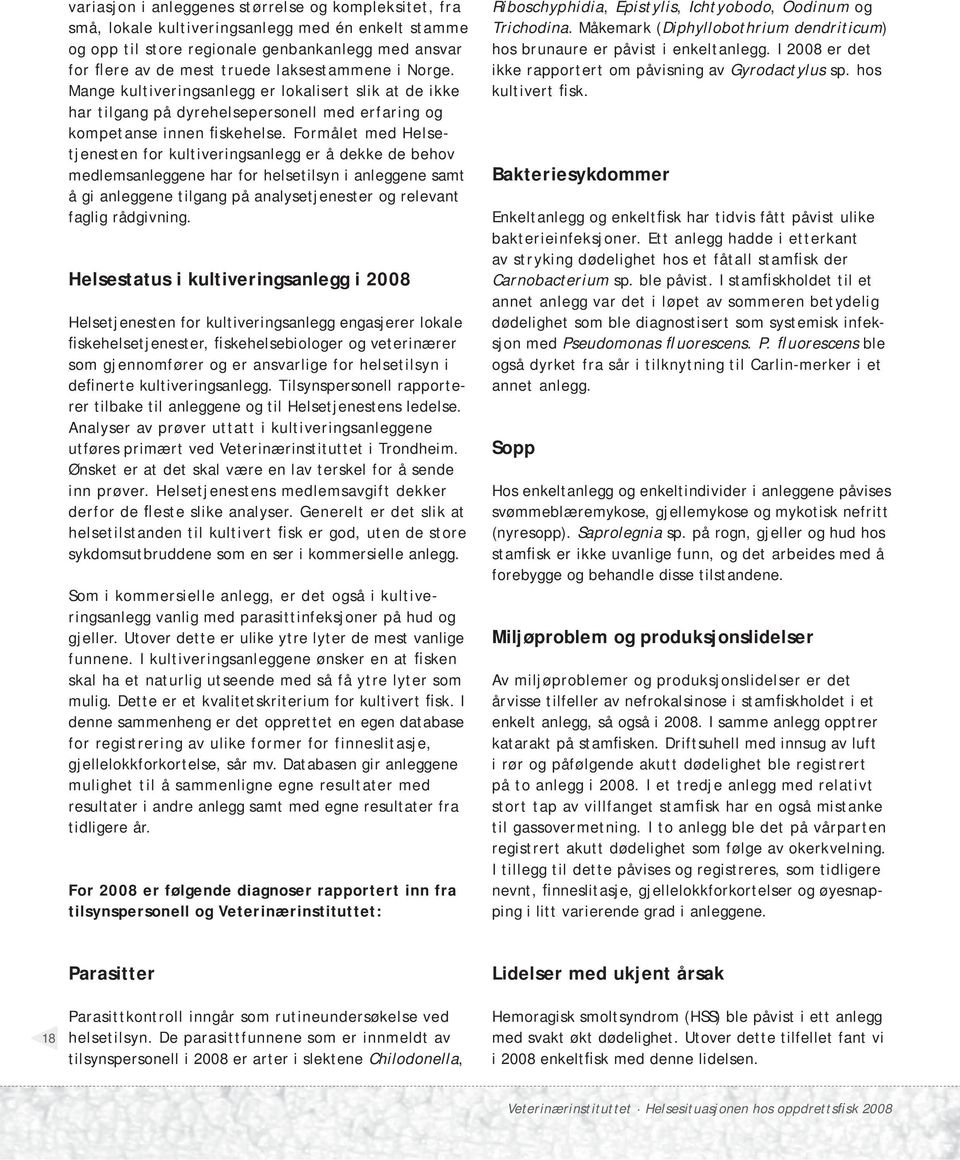 Formålet med Helsetjenesten for kultiveringsanlegg er å dekke de behov medlemsanleggene har for helsetilsyn i anleggene samt å gi anleggene tilgang på analysetjenester og relevant faglig rådgivning.