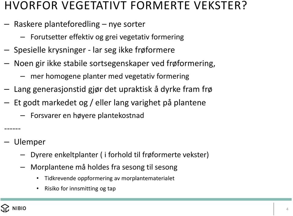 stabile sortsegenskaper ved frøformering, mer homogene planter med vegetativ formering Lang generasjonstid gjør det upraktisk å dyrke fram frø Et