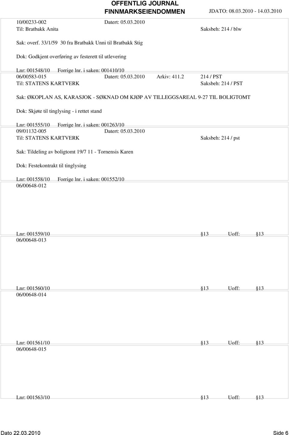 2 214 / PST Til: STATENS KARTVERK Saksbeh: 214 / PST Sak: ØKOPLAN AS, KARASJOK - SØKNAD OM KJØP AV TILLEGGSAREAL 9-27 TIL BOLIGTOMT Dok: Skjøte til tinglysing - i rettet stand Lnr: 001555/10 Forrige