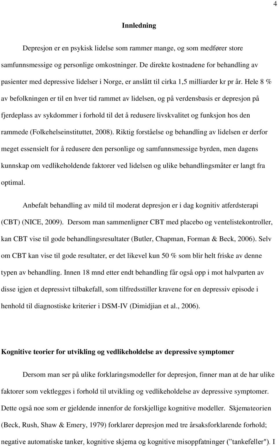 Hele 8 % av befolkningen er til en hver tid rammet av lidelsen, og på verdensbasis er depresjon på fjerdeplass av sykdommer i forhold til det å redusere livskvalitet og funksjon hos den rammede