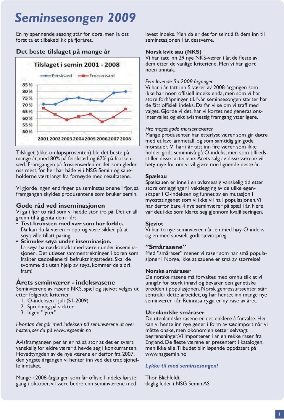 Men vi har gjort noen unntak. Fem lovende fra 2008-årgangen Vi har i år tatt inn 5 værer av 2008-årgangen som ikke har noen offisiell indeks enda, men som vi har store forhåpninger til.