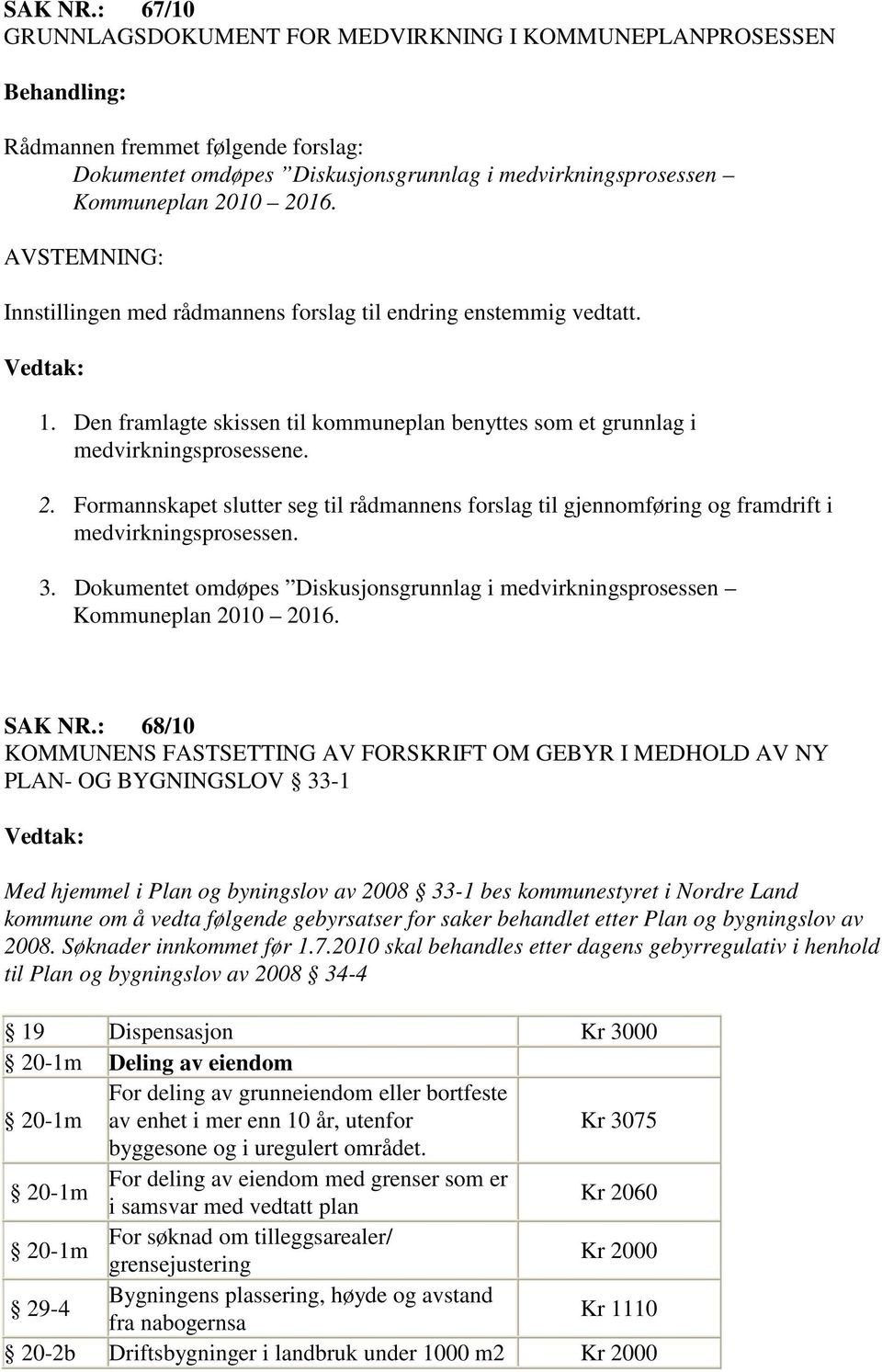 Formannskapet slutter seg til rådmannens forslag til gjennomføring og framdrift i medvirkningsprosessen. 3. Dokumentet omdøpes Diskusjonsgrunnlag i medvirkningsprosessen Kommuneplan 2010 2016. SAK NR.