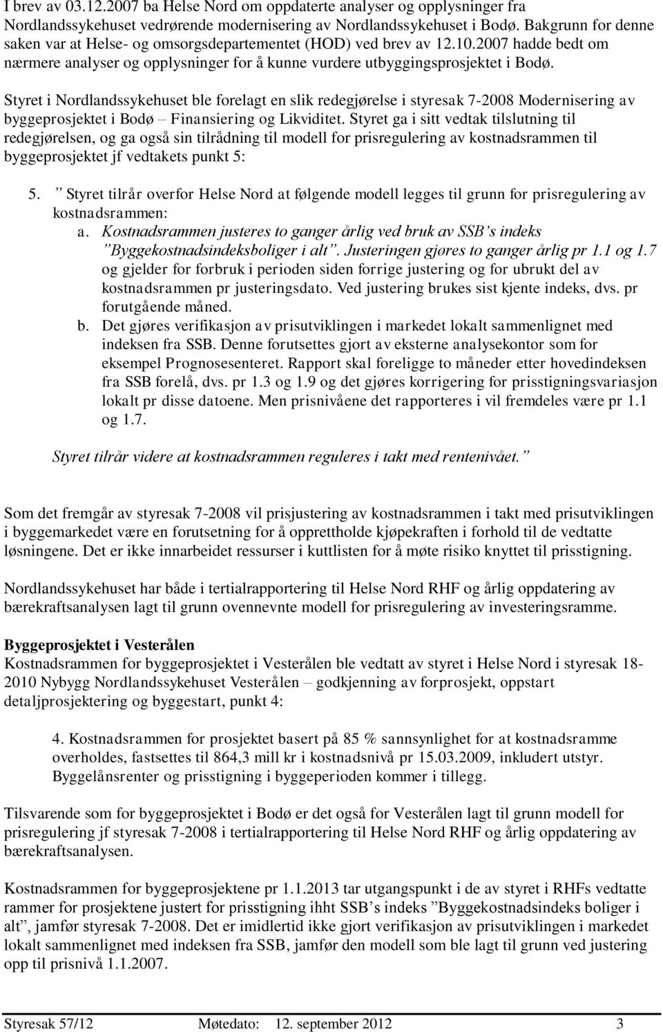 Styret i Nordlandssykehuset ble forelagt en slik redegjørelse i styresak 7-2008 Modernisering av byggeprosjektet i Bodø Finansiering og Likviditet.