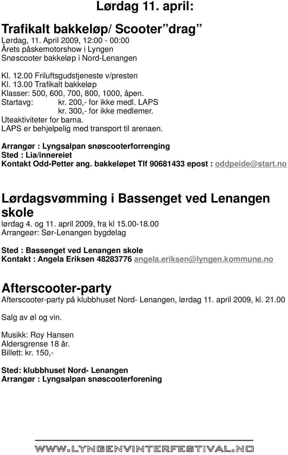 LAPS er behjelpelig med transport til arenaen. Arrangør : Lyngsalpan snøscooterforrenging Sted : Lia/innereiet Kontakt Odd-Petter ang. bakkeløpet Tlf 90681433 epost : oddpeide@start.