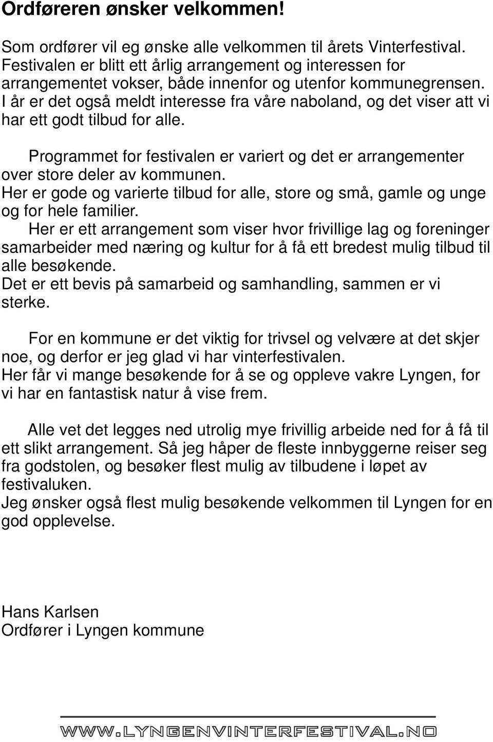 I år er det også meldt interesse fra våre naboland, og det viser att vi har ett godt tilbud for alle. Programmet for festivalen er variert og det er arrangementer over store deler av kommunen.