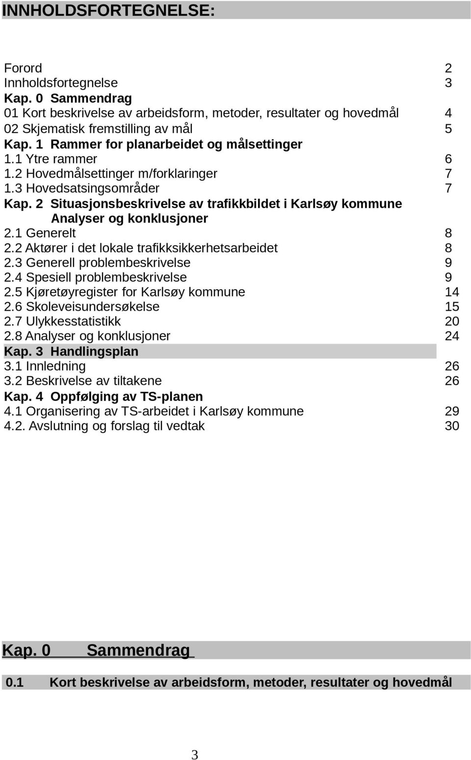 2 Situasjonsbeskrivelse av trafikkbildet i Karlsøy kommune Analyser og konklusjoner 2.1 Generelt 8 2.2 Aktører i det lokale trafikksikkerhetsarbeidet 8 2.3 Generell problembeskrivelse 9 2.