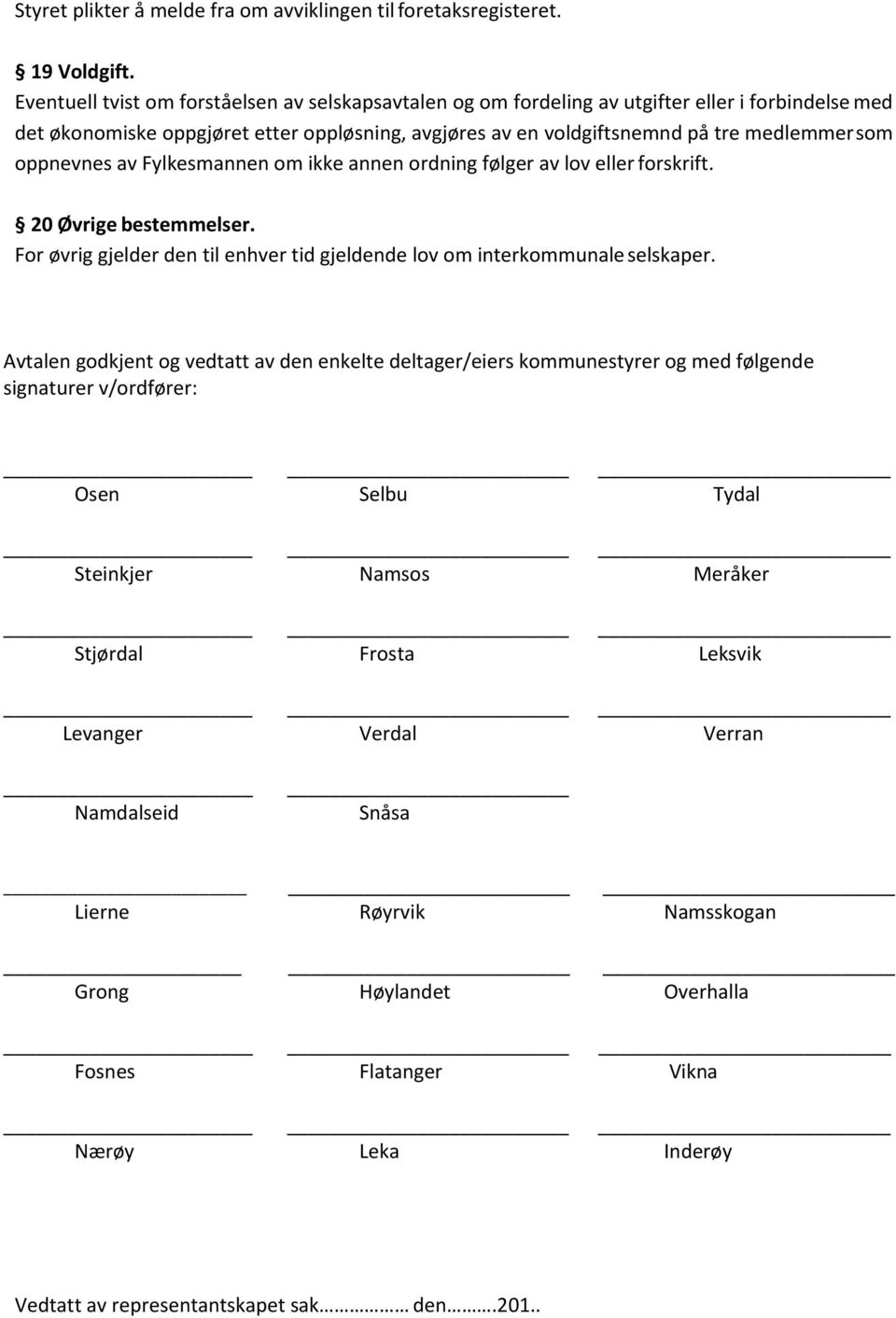 oppnevnes av Fylkesmannen om ikke annen ordning følger av lov eller forskrift. 20 Øvrige bestemmelser. For øvrig gjelder den til enhver tid gjeldende lov om interkommunale selskaper.