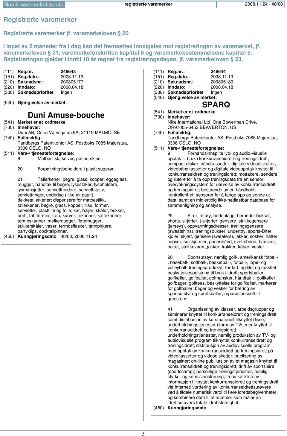 varemerkeloven 21, varemerkeforskriften kapittel 6 og varemerkebestemmelsene kapittel 5. Registreringen gjelder i inntil 10 år regnet fra registreringsdagen, jf. varemerkeloven 23. (111) Reg.nr.