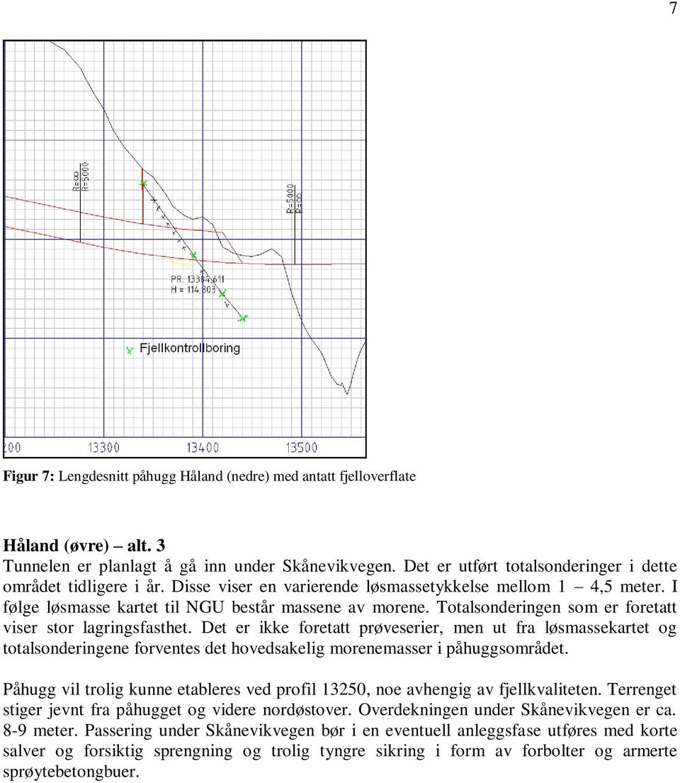 Totalsonderingen som er foretatt viser stor lagringsfasthet. Det er ikke foretatt prøveserier, men ut fra løsmassekartet og totalsonderingene forventes det hovedsakelig morenemasser i påhuggsområdet.