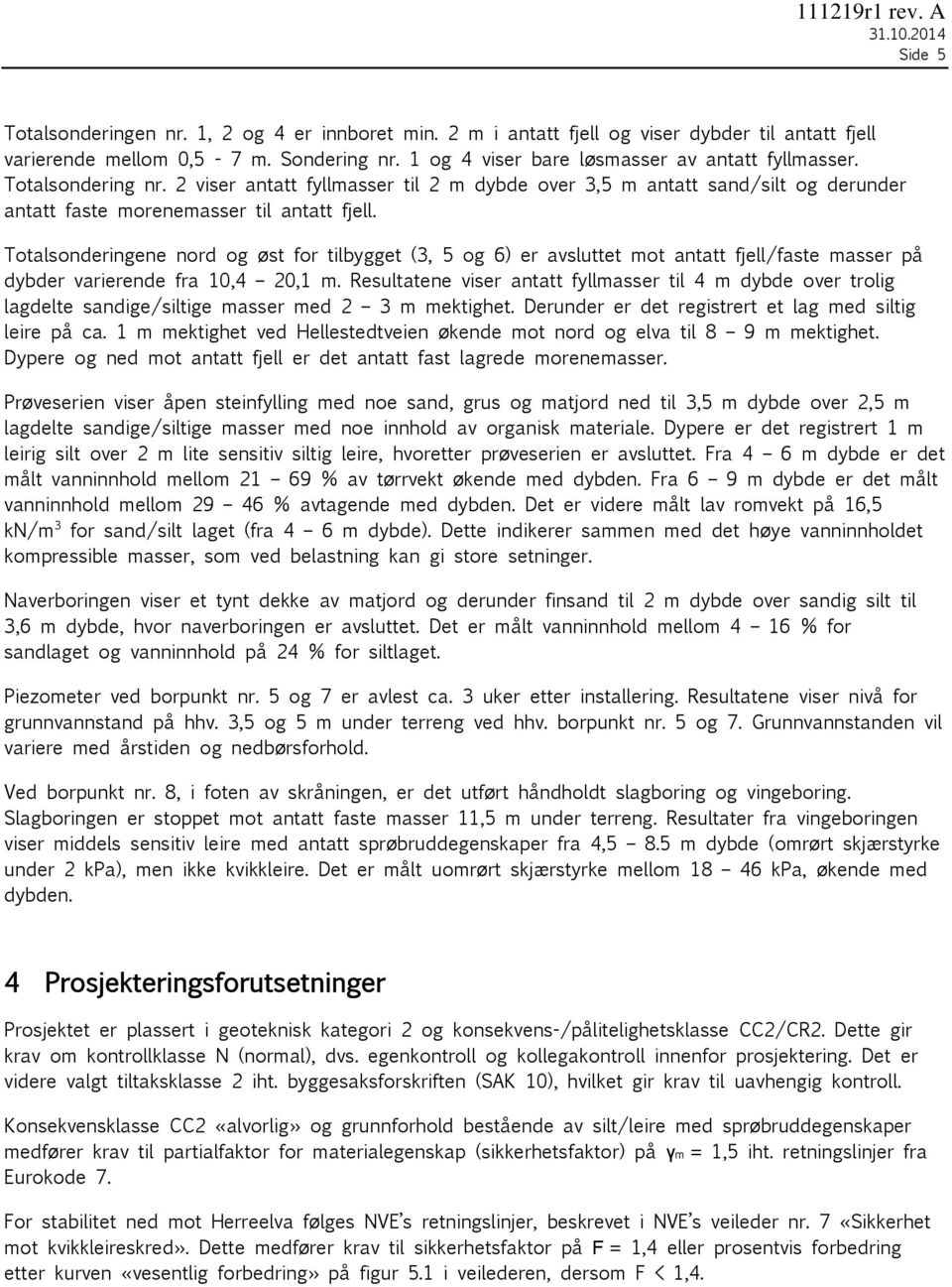 Totalsonderingene nord og øst for tilbygget (3, 5 og 6) er avsluttet mot antatt fjell/faste masser på dybder varierende fra 10,4 20,1 m.