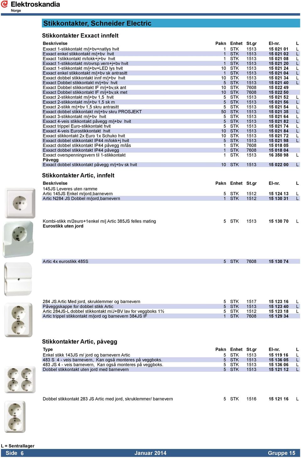 vern+j+bv hvit 1 STK 1513 15 021 20 L Exxact 1-stikkontakt m/j+bv+led lys hvit 10 STK 1513 15 021 24 L Exxact enkel stikkontakt m/j+bv sk antrasitt 1 STK 1513 15 021 04 L Exxact dobbel stikkontakt