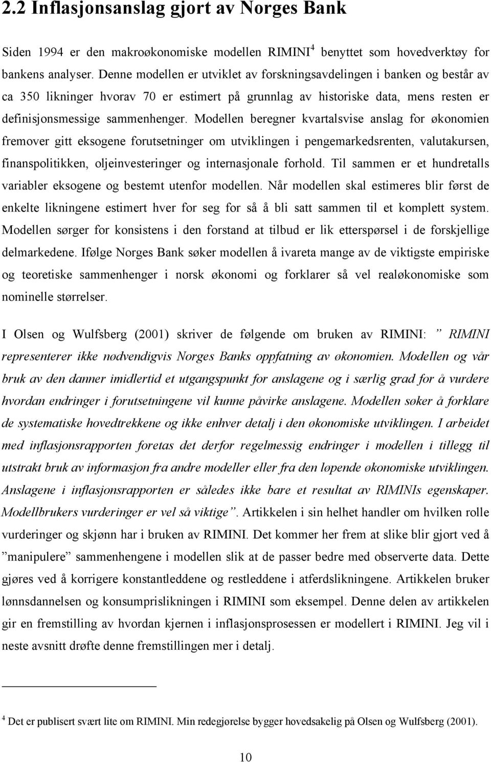 Modellen beregner kvaralsvise anslag for økonomien fremover gi eksogene foruseninger om uviklingen i pengemarkedsrenen, valuakursen, finanspoliikken, oljeinveseringer og inernasjonale forhold.