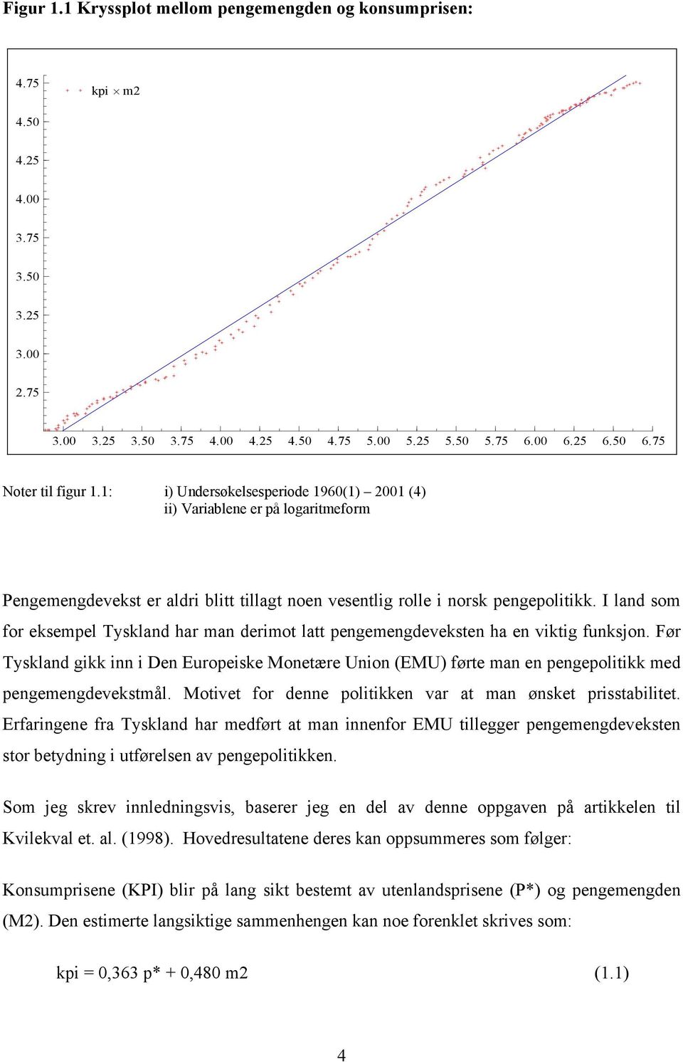 I land som for eksempel Tyskland har man derimo la pengemengdeveksen ha en vikig funksjon. Før Tyskland gikk inn i Den Europeiske Moneære Union (EMU) føre man en pengepoliikk med pengemengdeveksmål.