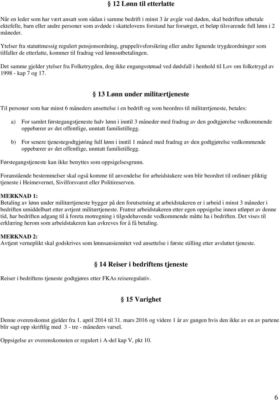 Ytelser fra statuttmessig regulert pensjonsordning, gruppelivsforsikring eller andre lignende trygdeordninger som tilfaller de etterlatte, kommer til fradrag ved lønnsutbetalingen.