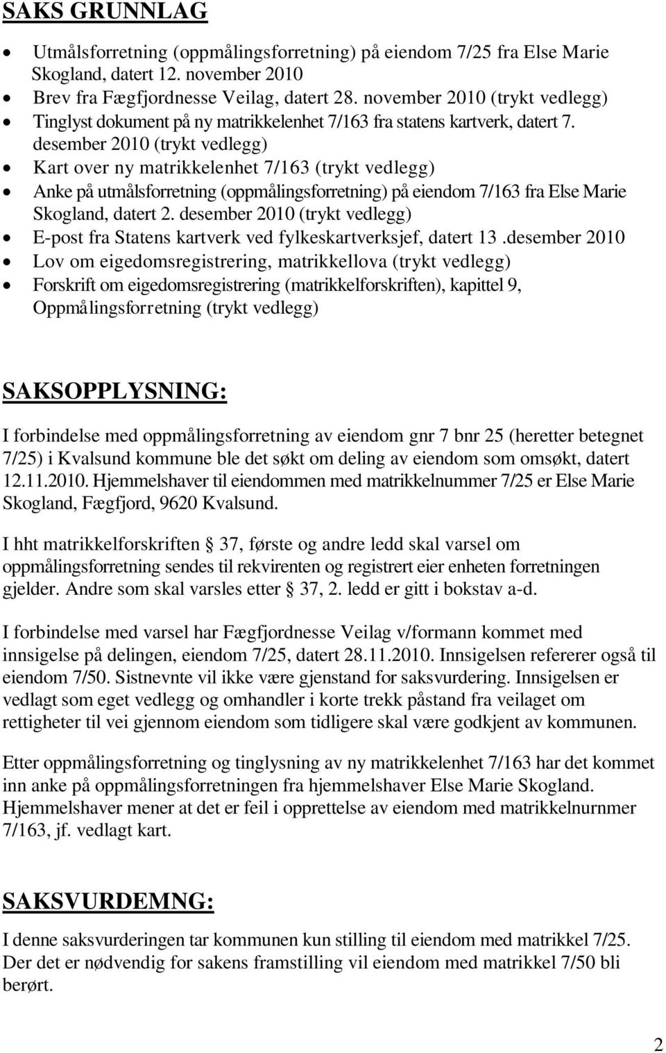 desember 2010 (trykt vedlegg) Kart over ny matrikkelenhet 7/163 (trykt vedlegg) Anke på utmålsforretning (oppmålingsforretning) på eiendom 7/163 fra Else Marie Skogland, datert 2.