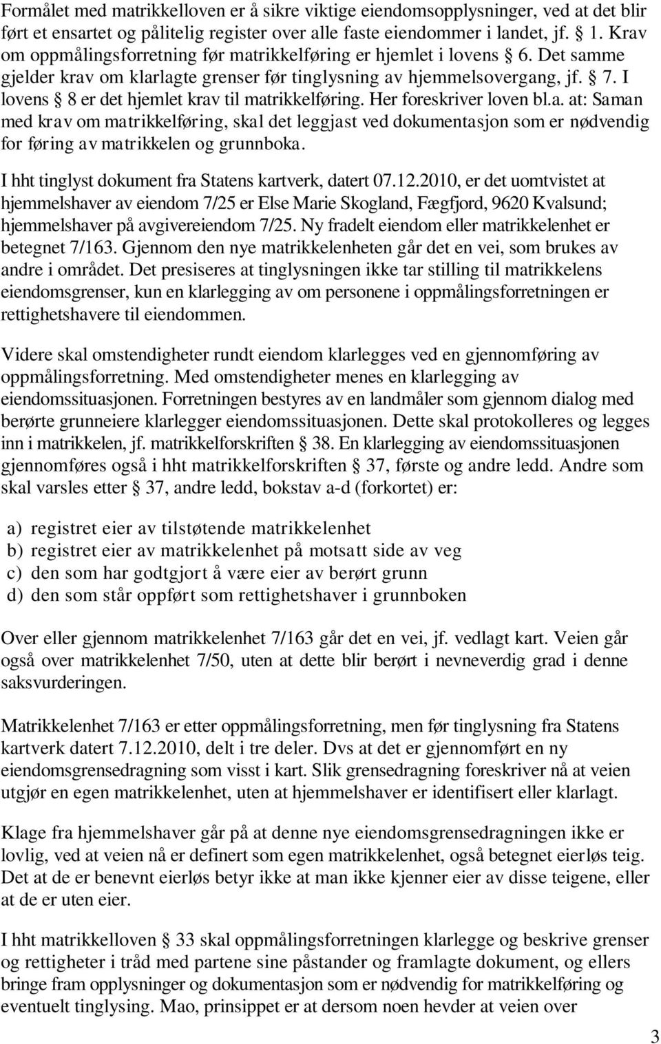 I lovens 8 er det hjemlet krav til matrikkelføring. Her foreskriver loven bl.a. at: Saman med krav om matrikkelføring, skal det leggjast ved dokumentasjon som er nødvendig for føring av matrikkelen og grunnboka.