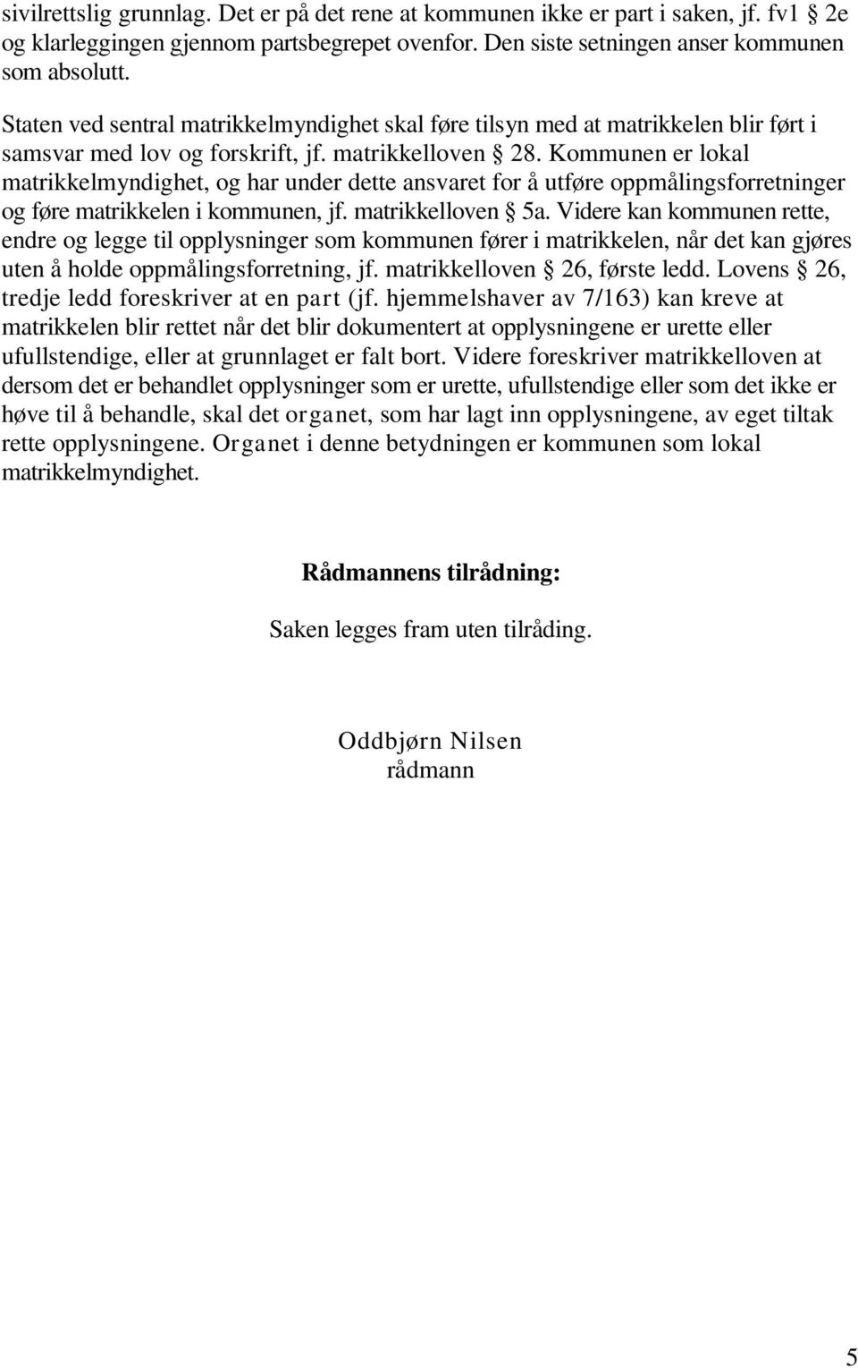 Kommunen er lokal matrikkelmyndighet, og har under dette ansvaret for å utføre oppmålingsforretninger og føre matrikkelen i kommunen, jf. matrikkelloven 5a.