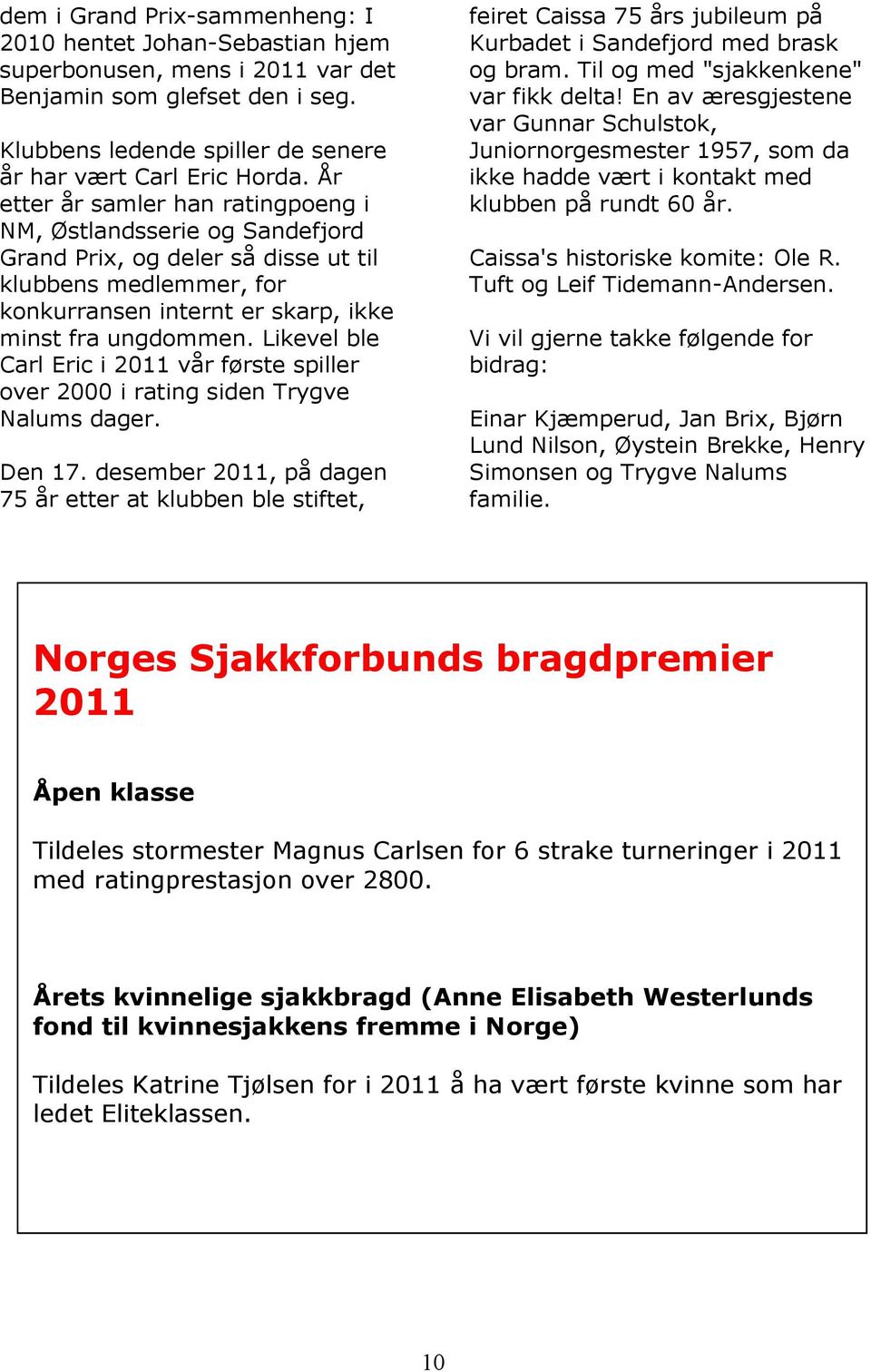 Likevel ble Carl Eric i 2011 vår første spiller over 2000 i rating siden Trygve Nalums dager. Den 17.