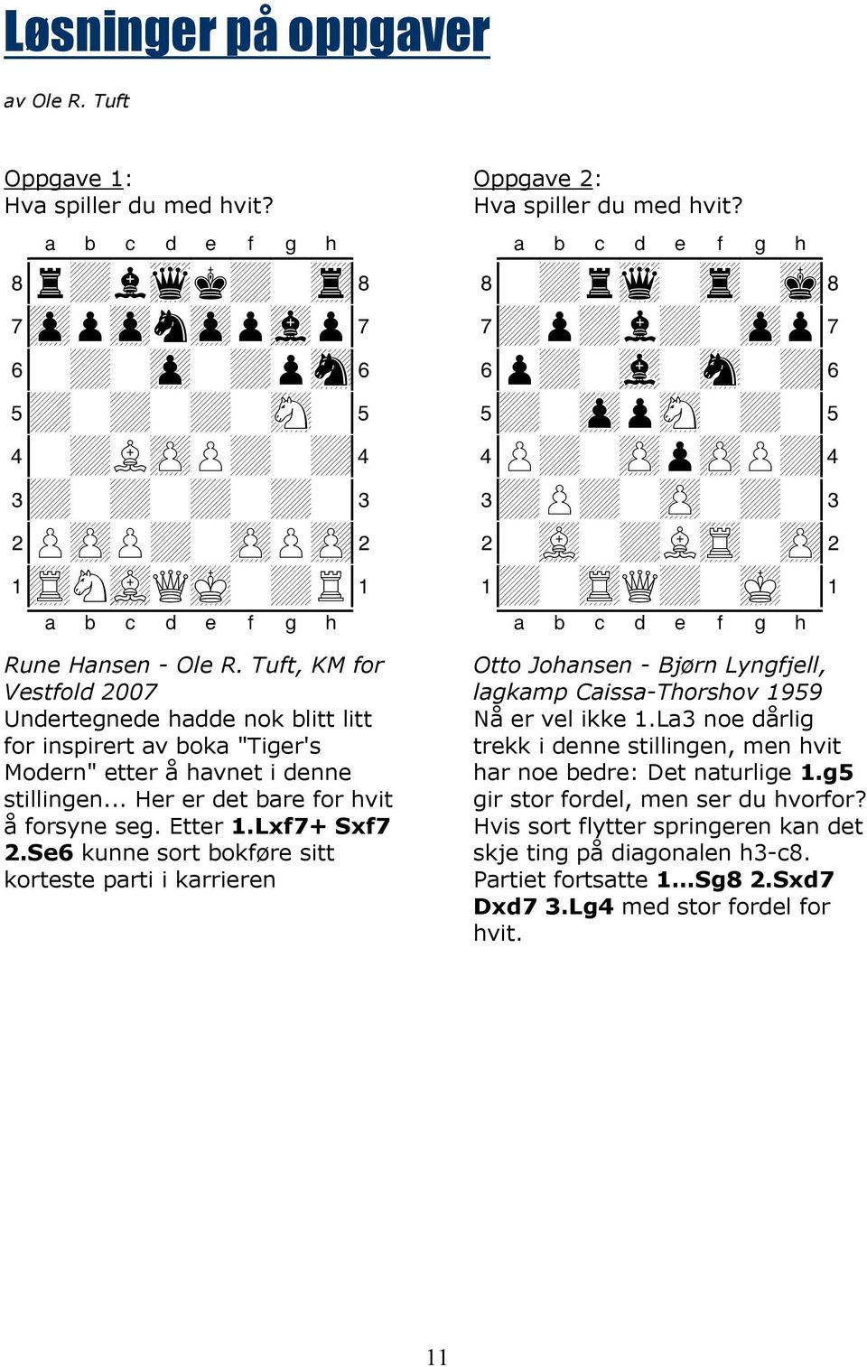 Lxf7+ Sxf7 2.Se6 kunne sort bokføre sitt korteste parti i karrieren Oppgave 2: Hva spiller du med hvit?