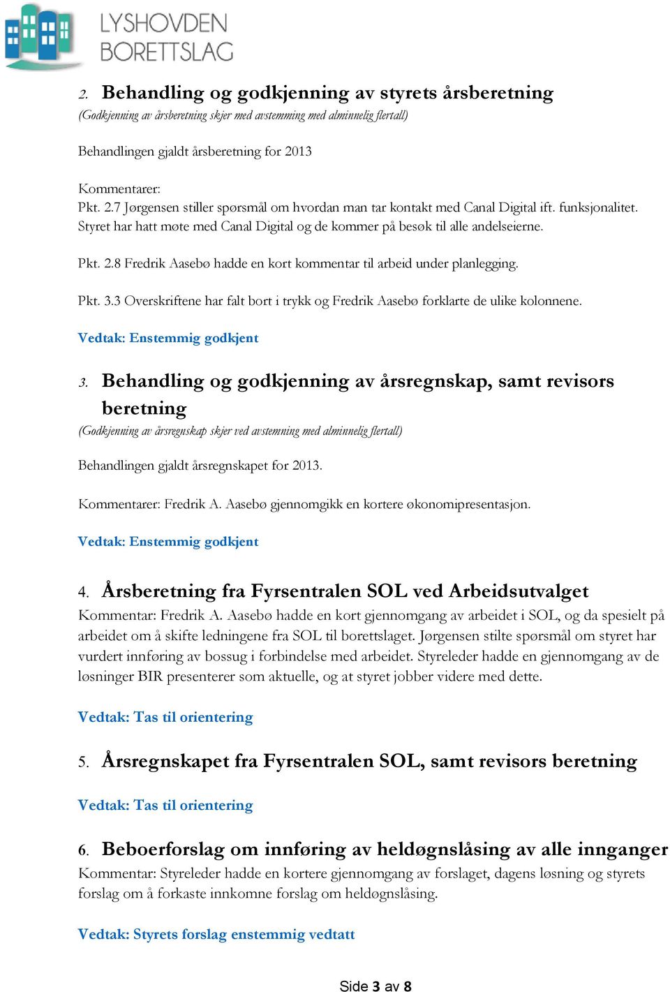 Styret har hatt møte med Canal Digital og de kommer på besøk til alle andelseierne. Pkt. 2.8 Fredrik Aasebø hadde en kort kommentar til arbeid under planlegging. Pkt. 3.