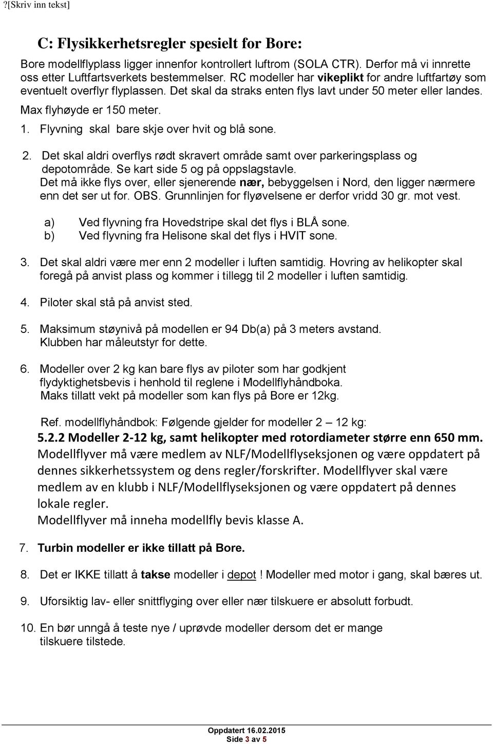 0 meter. 1. Flyvning skal bare skje over hvit og blå sone. 2. Det skal aldri overflys rødt skravert område samt over parkeringsplass og depotområde. Se kart side 5 og på oppslagstavle.