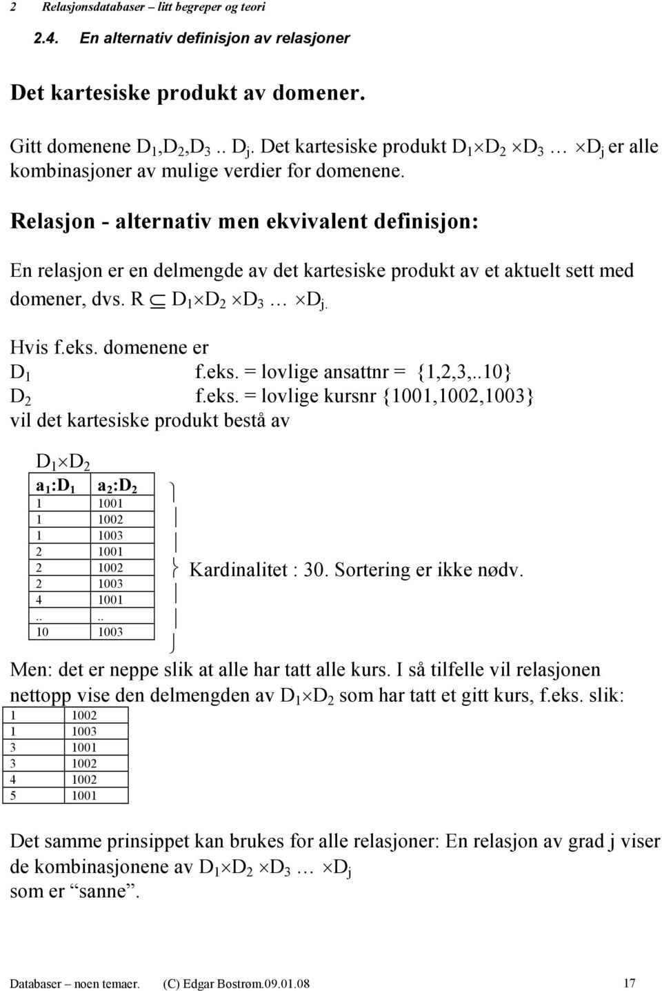 Relasjon - alternativ men ekvivalent definisjon: En relasjon er en delmengde av det kartesiske produkt av et aktuelt sett med domener, dvs. R D 1 D 2 D 3 D j. Hvis f.eks. domenene er D 1 f.eks. = lovlige ansattnr = {1,2,3,.