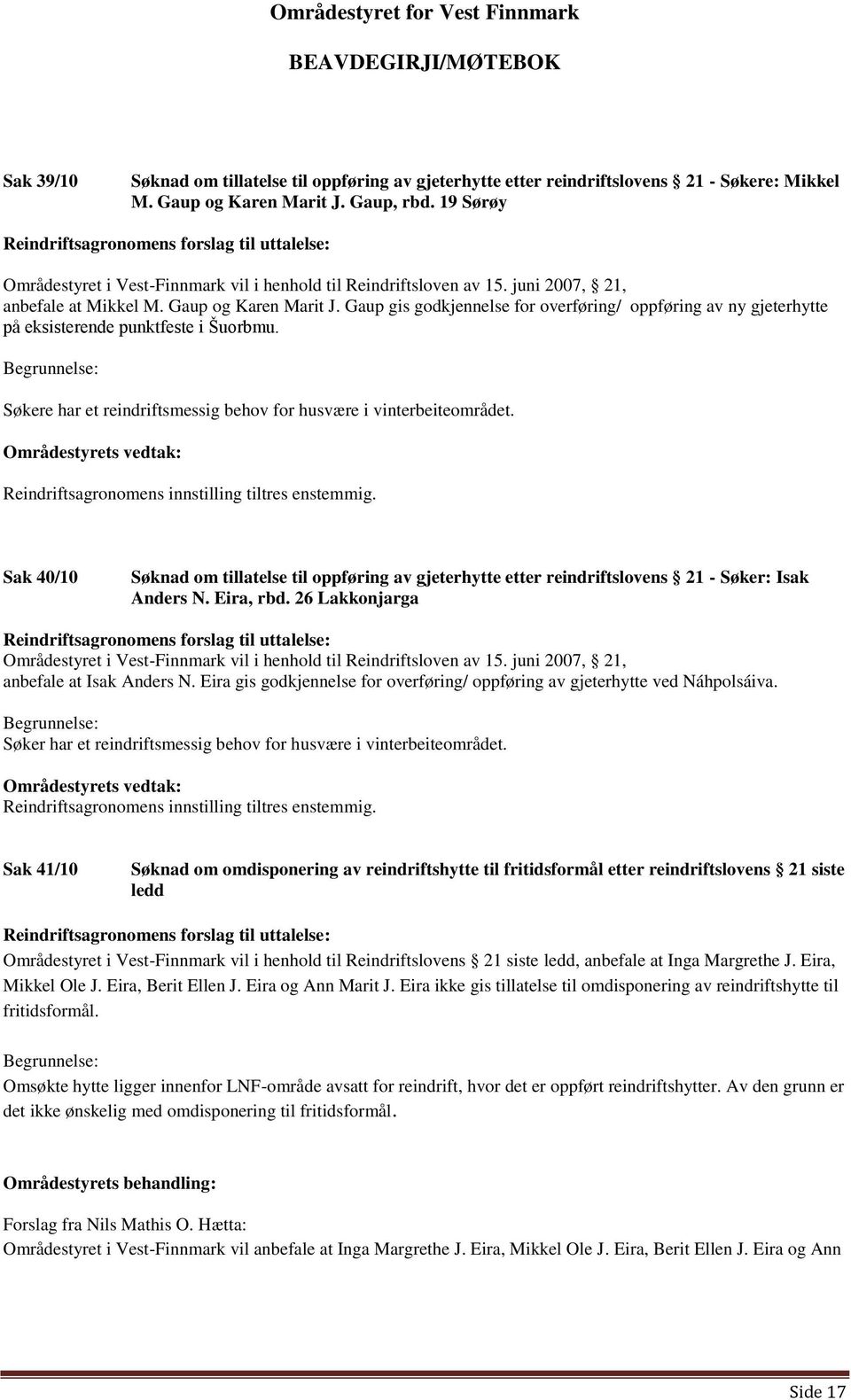 Gaup gis godkjennelse for overføring/ oppføring av ny gjeterhytte på eksisterende punktfeste i Šuorbmu. Begrunnelse: Søkere har et reindriftsmessig behov for husvære i vinterbeiteområdet.