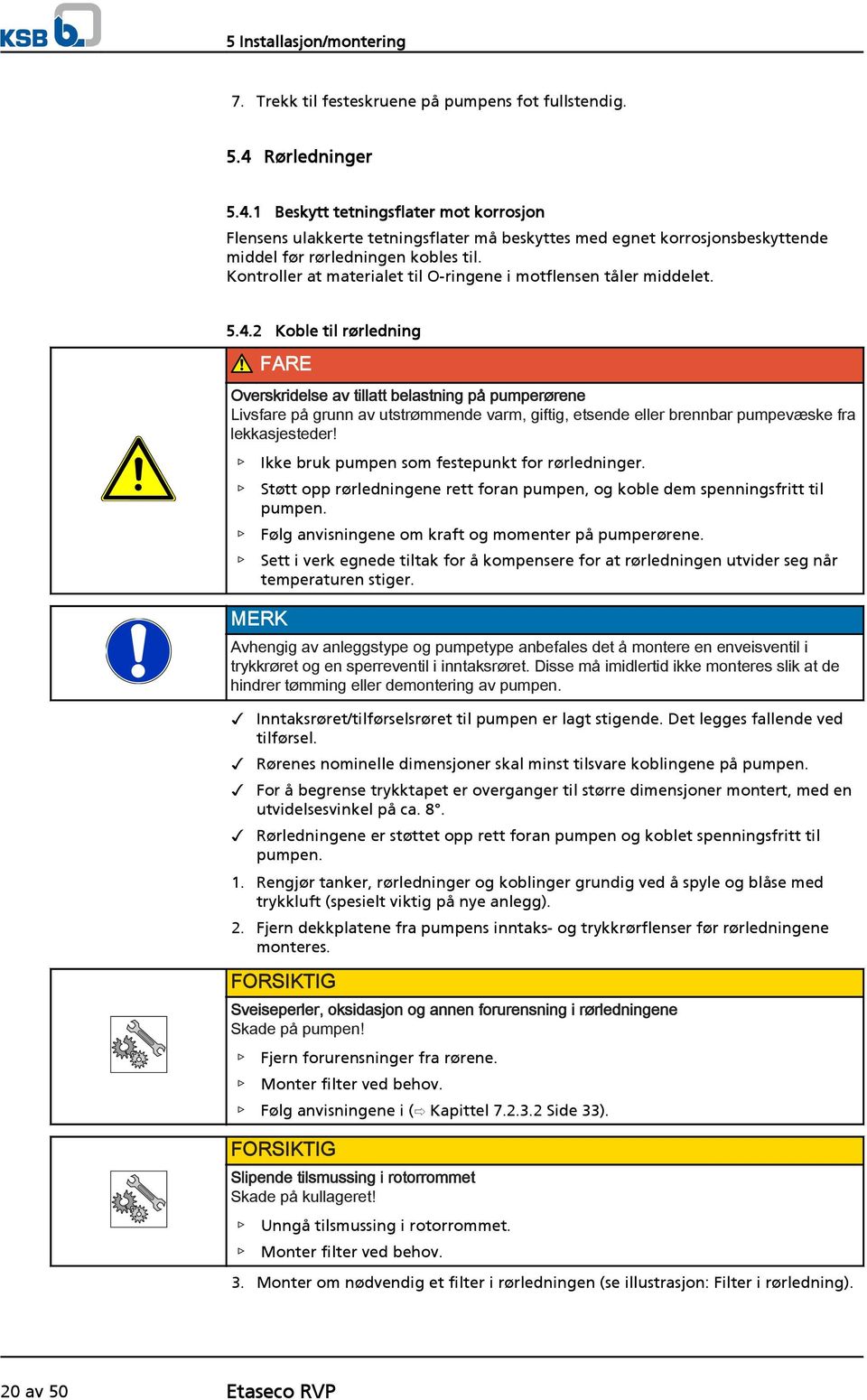 Kontroller at materialet til O-ringene i motflensen tåler middelet. 5.4.