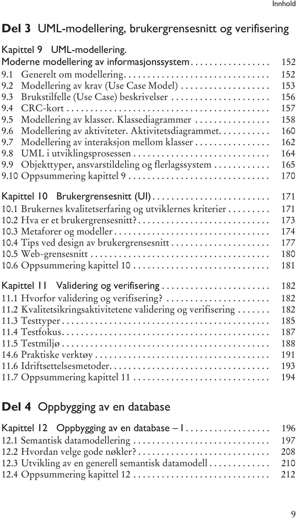 ............... 158 9.6 Modellering av aktiviteter. Aktivitetsdiagrammet........... 160 9.7 Modellering av interaksjon mellom klasser................ 162 9.8 UML i utviklingsprosessen............................. 164 9.