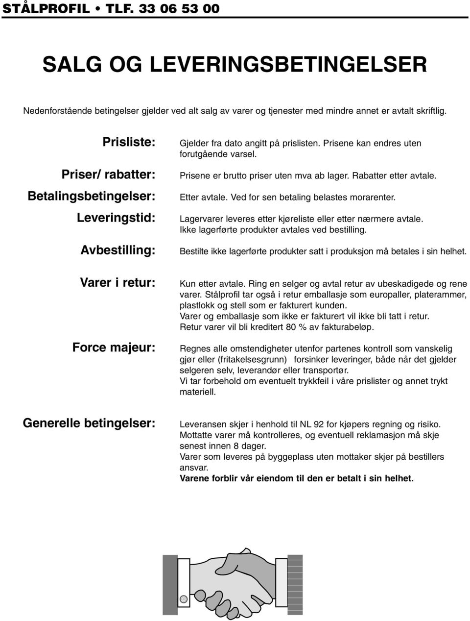 Prisene kan endres uten forutgående varsel. Prisene er brutto priser uten mva ab lager. Rabatter etter avtale. Etter avtale. Ved for sen betaling belastes morarenter.