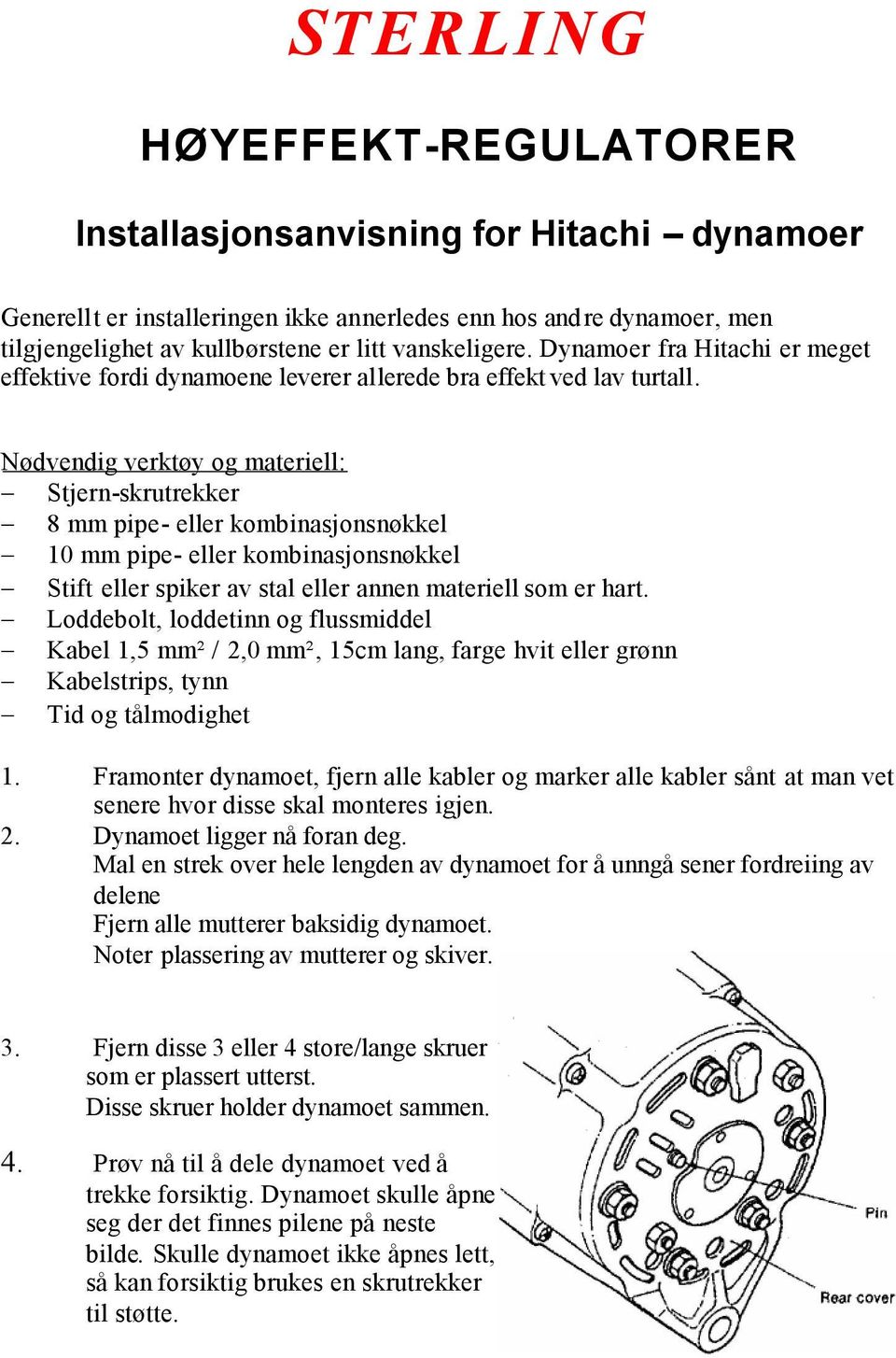 Nødvendig verktøy og materiell: Stjern-skrutrekker 8 mm pipe- eller kombinasjonsnøkkel 10 mm pipe- eller kombinasjonsnøkkel Stift eller spiker av stal eller annen materiell som er hart.