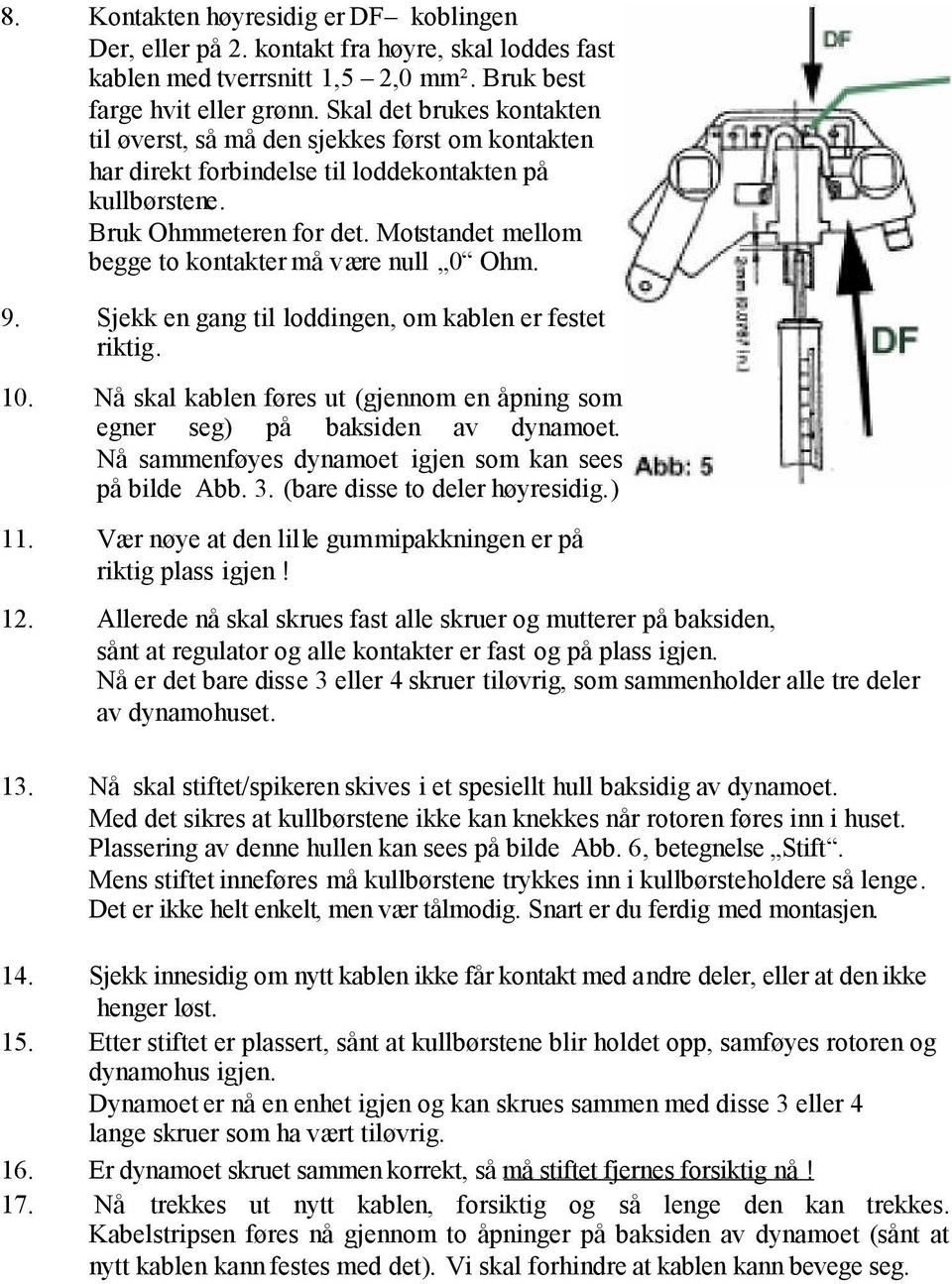 Motstandet mellom begge to kontakter må være null 0 Ohm. 9. Sjekk en gang til loddingen, om kablen er festet riktig. 10.