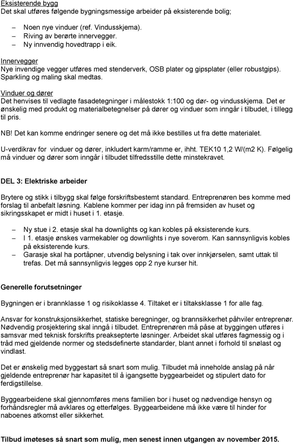 Vinduer og dører Det henvises til vedlagte fasadetegninger i målestokk 1:100 og dør- og vindusskjema.