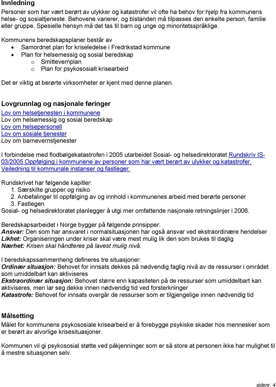 Kommunens beredskapsplaner består av Samordnet plan for kriseledelse i Fredrikstad kommune Plan for helsemessig og sosial beredskap o Smittevernplan o Plan for psykososialt krisearbeid Det er viktig