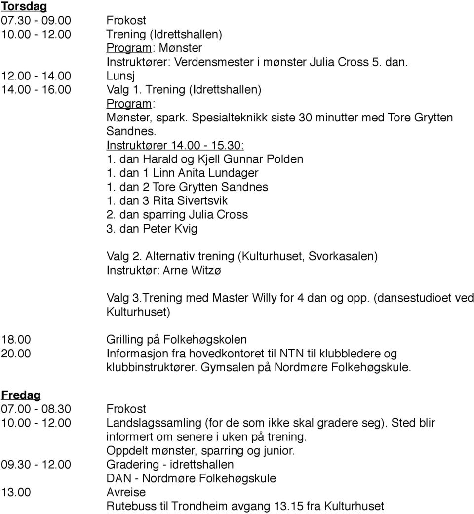 dan 1 Linn Anita Lundager 1. dan 2 Tore Grytten Sandnes 1. dan 3 Rita Sivertsvik 2. dan sparring Julia Cross 3. dan Peter Kvig Valg 2.