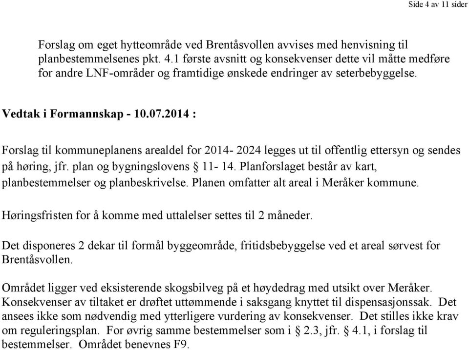 Planforslaget består av kart, planbestemmelser og planbeskrivelse. Planen omfatter alt areal i Meråker kommune. Høringsfristen for å komme med uttalelser settes til 2 måneder.