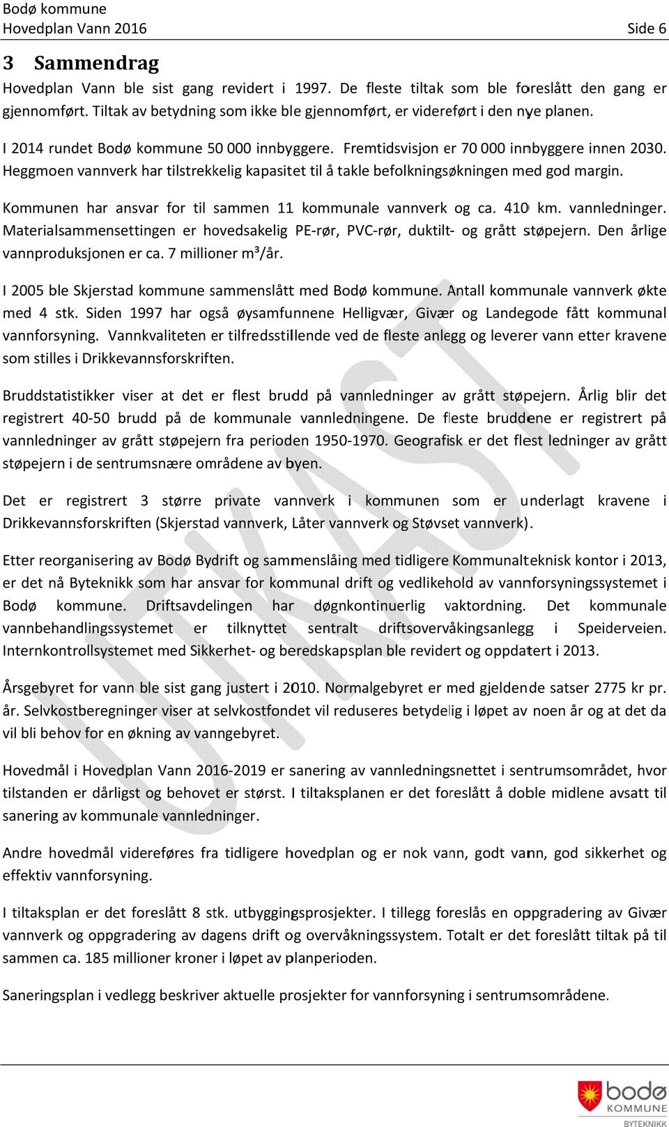 Heggmoen vannverk har tilstrekkelig kapasitet til å takle befolkningsøkningen med god margin. Kommunen har ansvar for til sammen 111 kommunale vannverk og ca. 41 km. vannledninger.