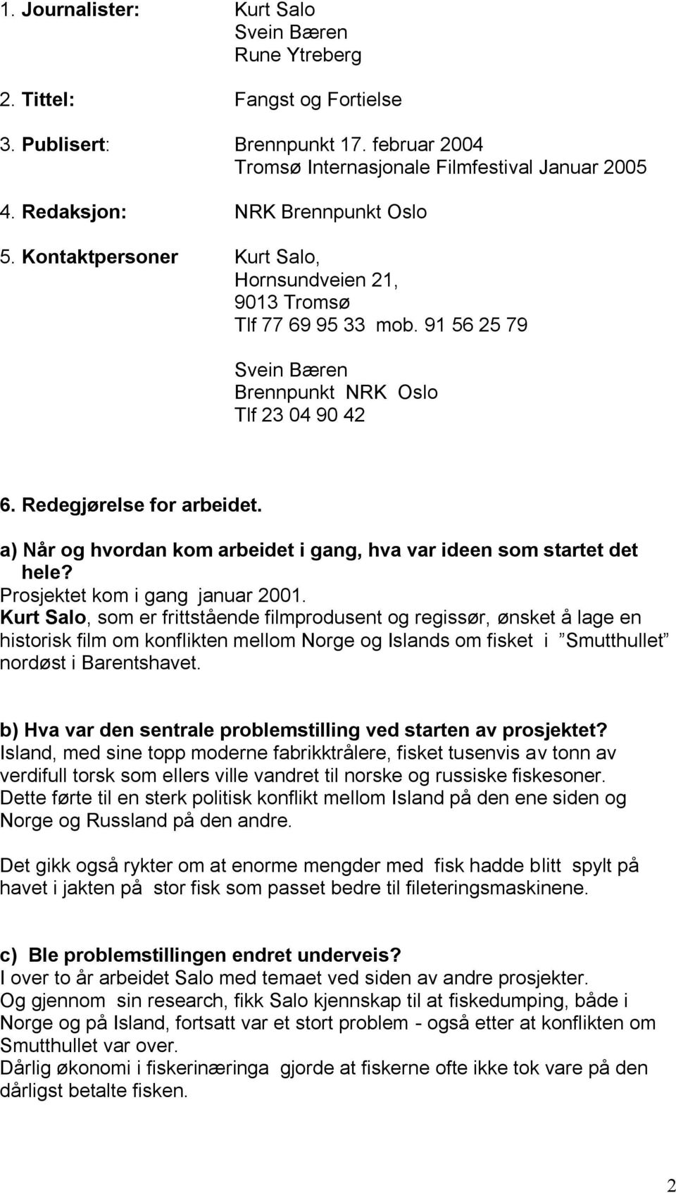 Redegjørelse for arbeidet. a) Når og hvordan kom arbeidet i gang, hva var ideen som startet det hele? Prosjektet kom i gang januar 2001.