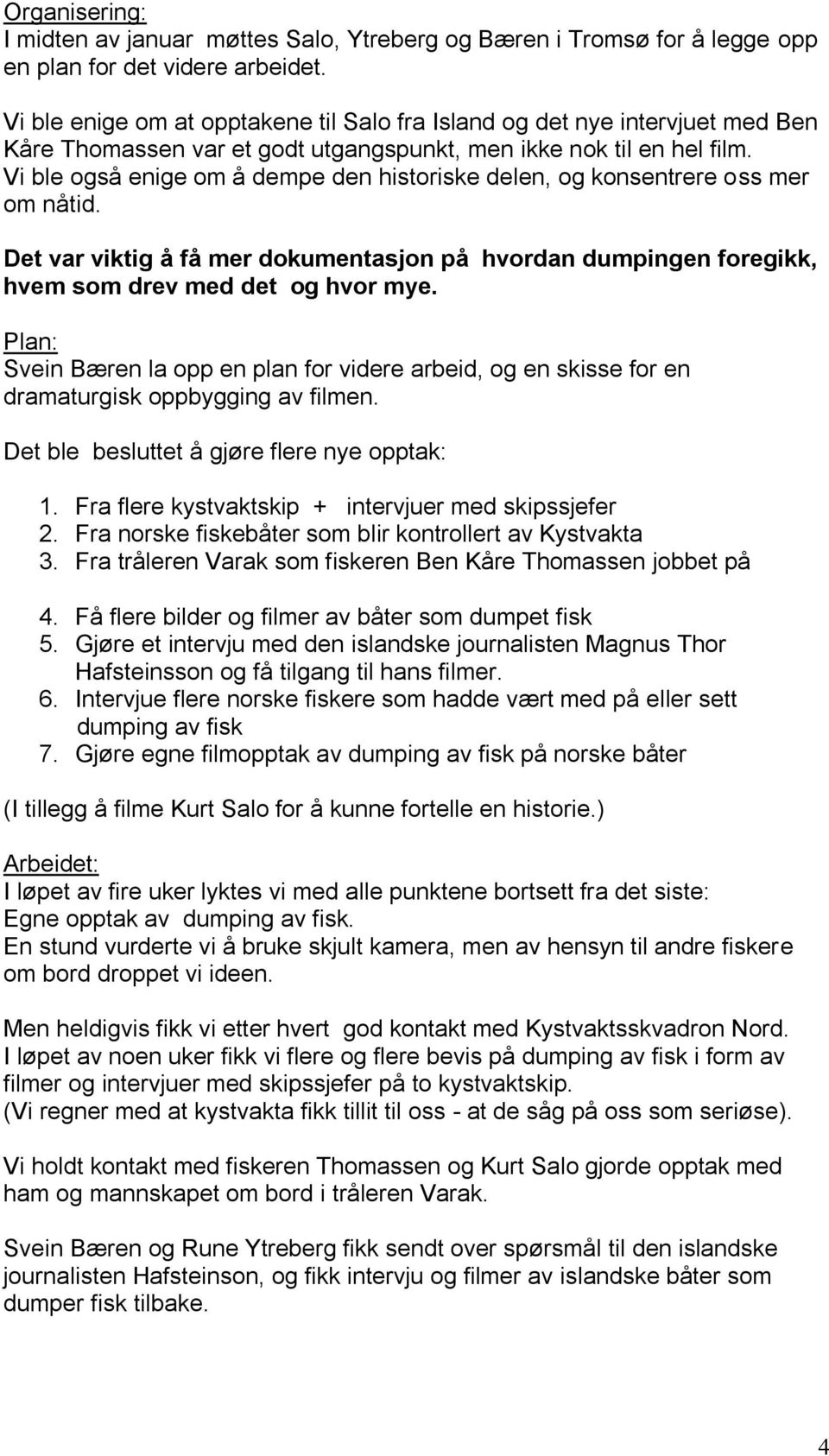 Vi ble også enige om å dempe den historiske delen, og konsentrere oss mer om nåtid. Det var viktig å få mer dokumentasjon på hvordan dumpingen foregikk, hvem som drev med det og hvor mye.