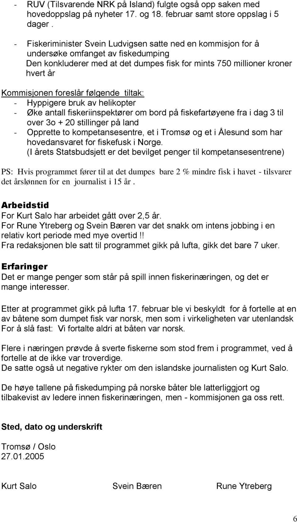 følgende tiltak: - Hyppigere bruk av helikopter - Øke antall fiskeriinspektører om bord på fiskefartøyene fra i dag 3 til over 3o + 20 stillinger på land - Opprette to kompetansesentre, et i Tromsø