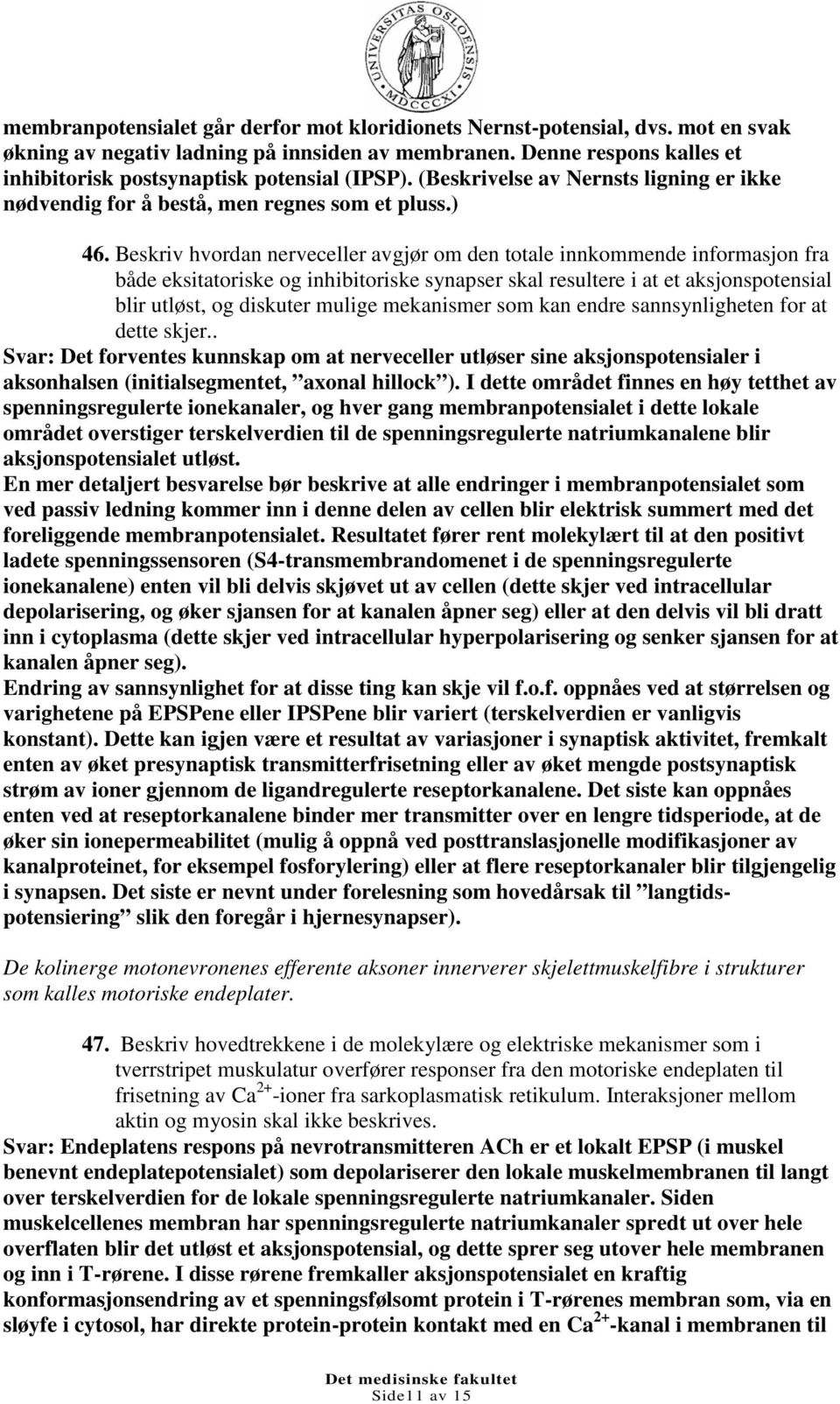 Beskriv hvordan nerveceller avgjør om den totale innkommende informasjon fra både eksitatoriske og inhibitoriske synapser skal resultere i at et aksjonspotensial blir utløst, og diskuter mulige