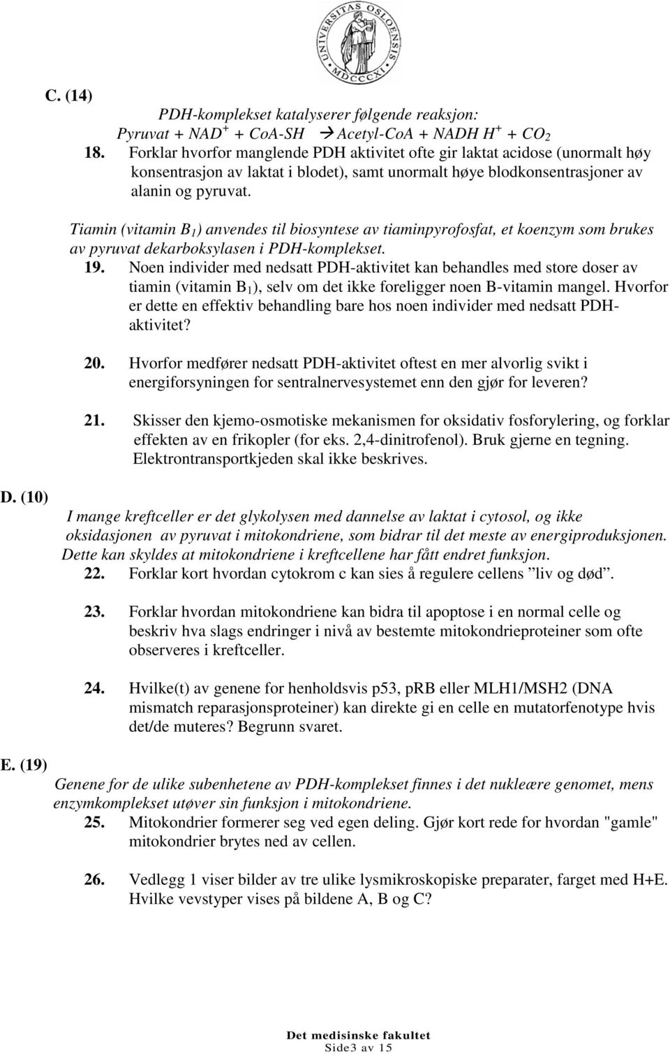 Tiamin (vitamin B 1 ) anvendes til biosyntese av tiaminpyrofosfat, et koenzym som brukes av pyruvat dekarboksylasen i PDH-komplekset. 19.