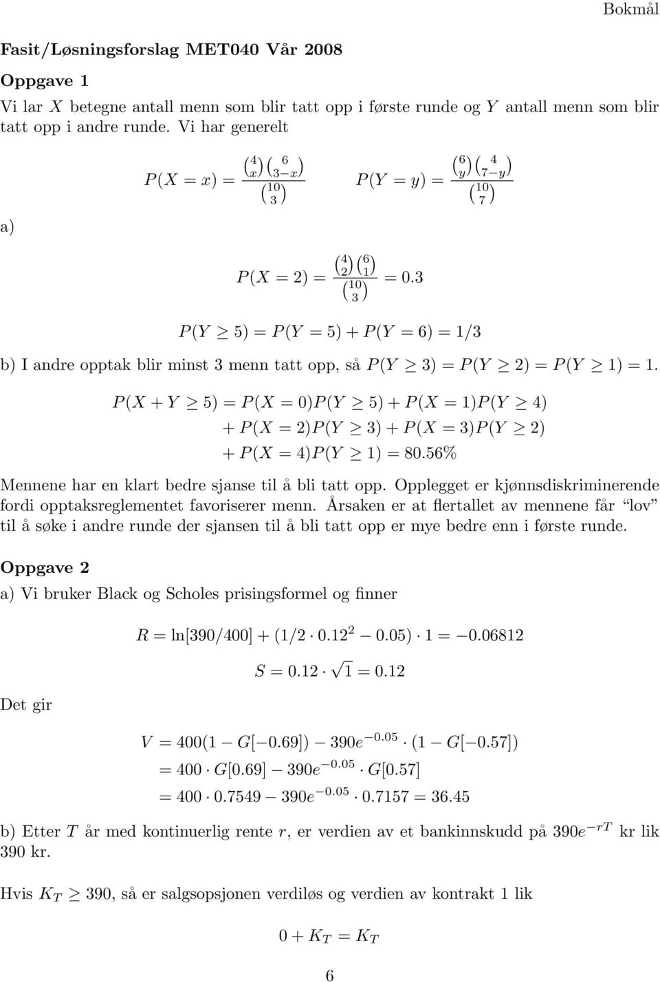 3 3 P (Y 5) = P (Y = 5) + P (Y = 6) = 1/3 b) I andre opptak blir minst 3 menn tatt opp, så P (Y 3) = P (Y 2) = P (Y 1) = 1.