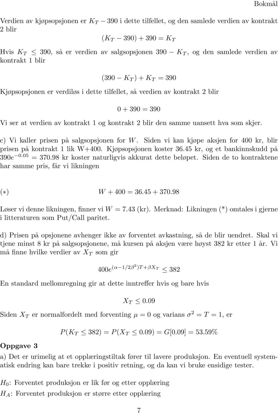 hva som skjer. c) Vi kaller prisen på salgsopsjonen for W. Siden vi kan kjøpe aksjen for 400 kr, blir prisen på kontrakt 1 lik W+400. Kjøpsopsjonen koster 36.45 kr, og et bankinnskudd på 390e 0.