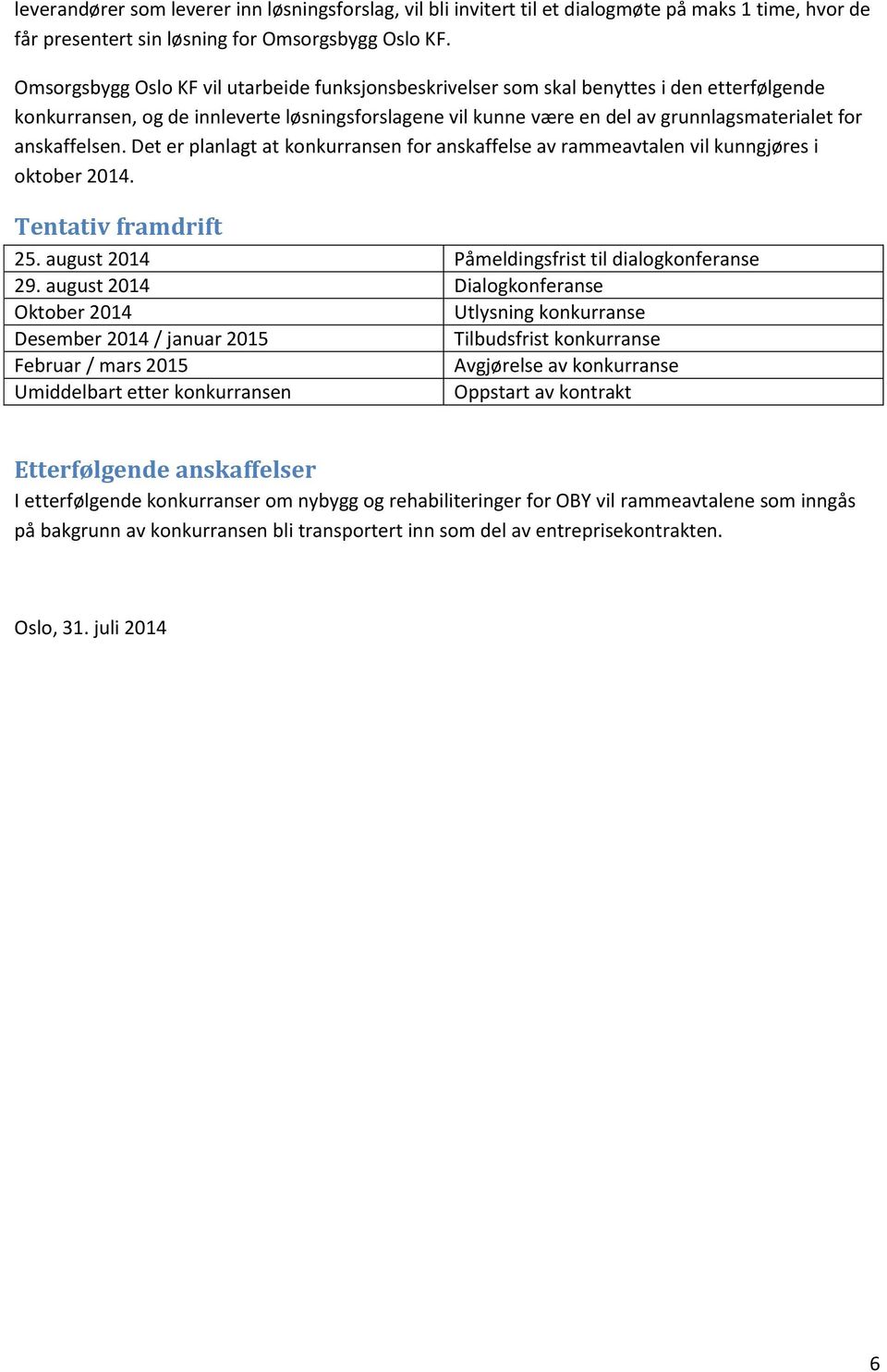 anskaffelsen. Det er planlagt at konkurransen for anskaffelse av rammeavtalen vil kunngjøres i oktober 2014. Tentativ framdrift 25. august 2014 Påmeldingsfrist til dialogkonferanse 29.