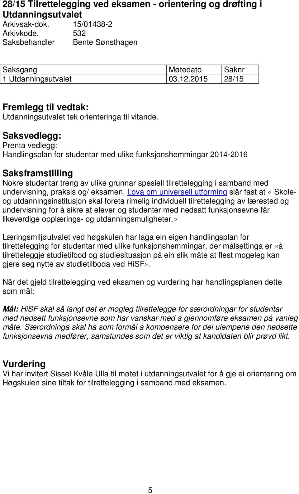 Saksvedlegg: Prenta vedlegg: Handlingsplan for studentar med ulike funksjonshemmingar 2014-2016 Saksframstilling Nokre studentar treng av ulike grunnar spesiell tilrettelegging i samband med