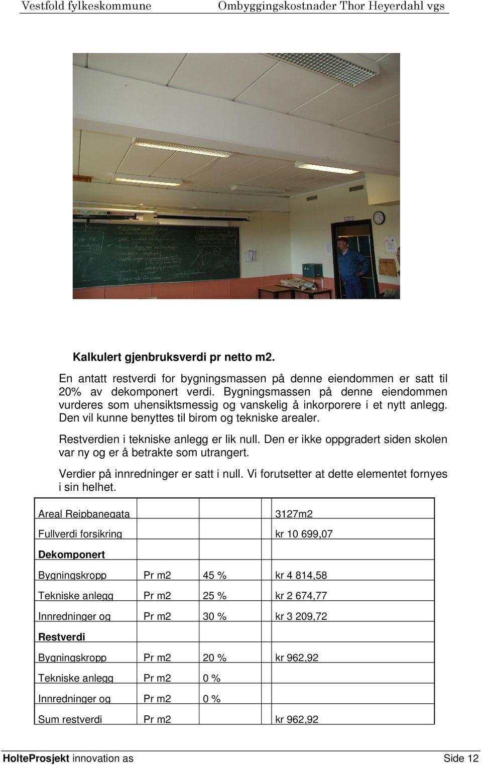 Restverdien i tekniske anlegg er lik null. Den er ikke oppgradert siden skolen var ny og er å betrakte som utrangert. Verdier på innredninger er satt i null.