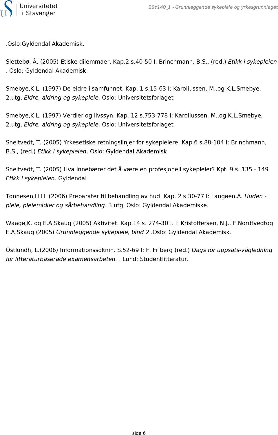 (2005) Yrkesetiske retningslinjer for sykepleiere. Kap.6 s.88-104 I: Brinchmann, B.S., (red.) Etikk i sykepleien. Oslo: Gyldendal Akademisk Sneltvedt, T.