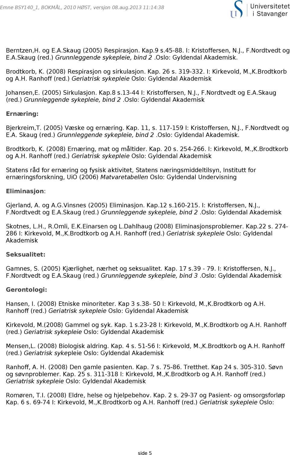 ) Geriatrisk sykepleie Oslo: Gyldendal Akademisk Johansen,E. (2005) Sirkulasjon. Kap.8 s.13-44 I: Kristoffersen, N.J., F.Nordtvedt og E.A.Skaug (red.) Grunnleggende sykepleie, bind 2.