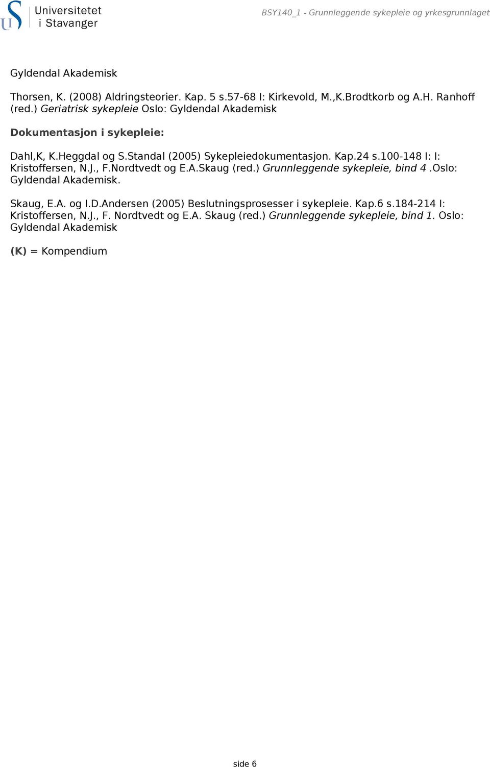 100-148 I: I: Kristoffersen, N.J., F.Nordtvedt og E.A.Skaug (red.) Grunnleggende sykepleie, bind 4.Oslo: Gyldendal Akademisk. Skaug, E.A. og I.D.